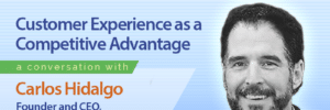 Customer Experience as a Competitive Advantage with Carlos Hidalgo