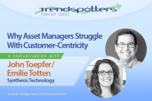 Why Asset Management Marketing Struggles With Customer-Centricity, with John Toepfer and Emiiie Totten, Synthesis Technology
